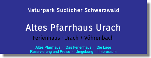  Naturpark Südlicher Schwarzwald Altes Pfarrhaus Urach Ferienhaus · Urach / Vöhrenbach  Altes Pfarrhaus · Das Ferienhaus · Die Lage  Reservierung und Preise · Umgebung · Impressum