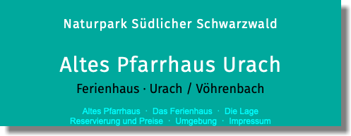  Naturpark Südlicher Schwarzwald Altes Pfarrhaus Urach Ferienhaus · Urach / Vöhrenbach  Altes Pfarrhaus · Das Ferienhaus · Die Lage  Reservierung und Preise · Umgebung · Impressum